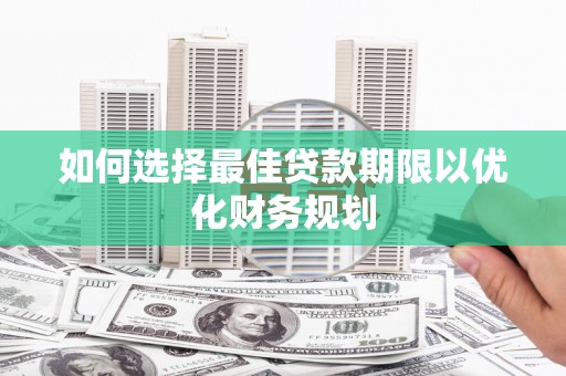 闵行如何选择最佳贷款期限以优化财务规划