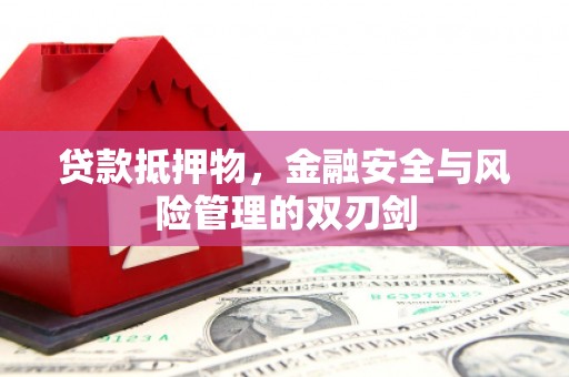 闵行贷款抵押物，金融安全与风险管理的双刃剑