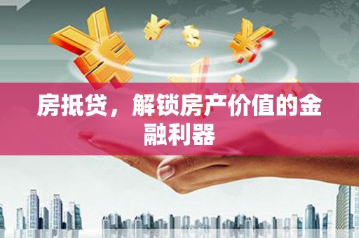 闵行房抵贷，解锁房产价值的金融利器