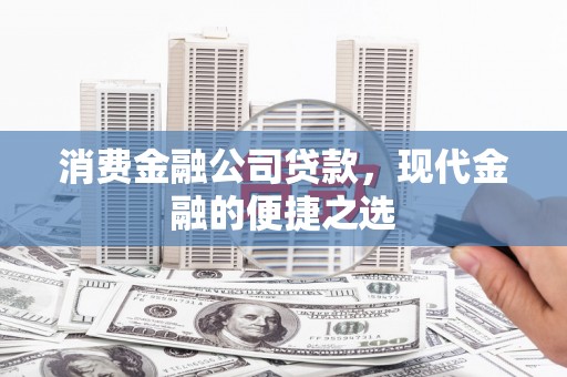 闵行消费金融公司贷款，现代金融的便捷之选