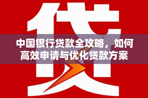 闵行中国银行贷款全攻略，如何高效申请与优化贷款方案