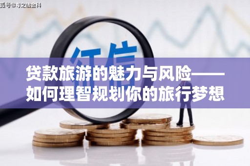 闵行贷款旅游的魅力与风险——如何理智规划你的旅行梦想