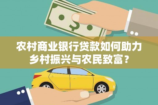 闵行农村商业银行贷款如何助力乡村振兴与农民致富？