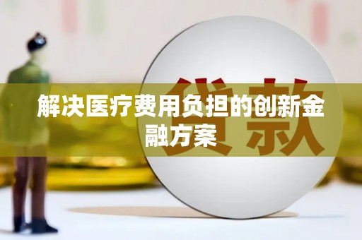 闵行解决医疗费用负担的创新金融方案