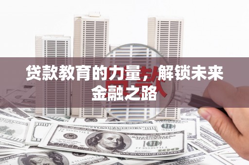 闵行贷款教育的力量，解锁未来金融之路