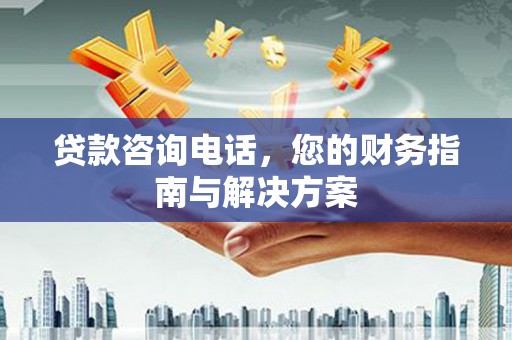 闵行贷款咨询电话，您的财务指南与解决方案