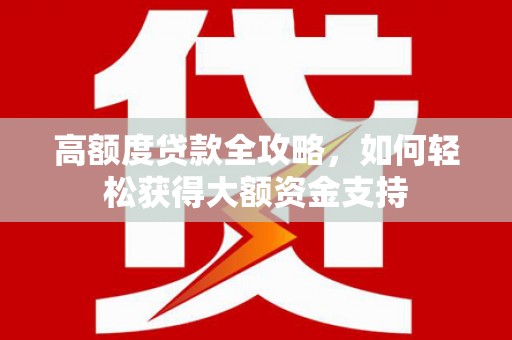 闵行高额度贷款全攻略，如何轻松获得大额资金支持