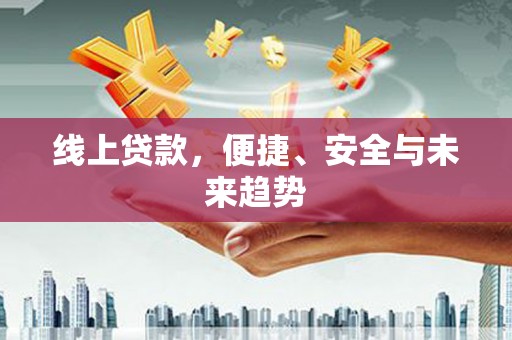 闵行线上贷款，便捷、安全与未来趋势