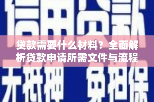 闵行贷款需要什么材料？全面解析贷款申请所需文件与流程