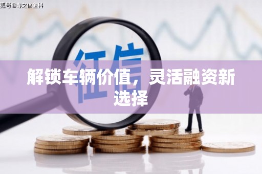 闵行解锁车辆价值，灵活融资新选择