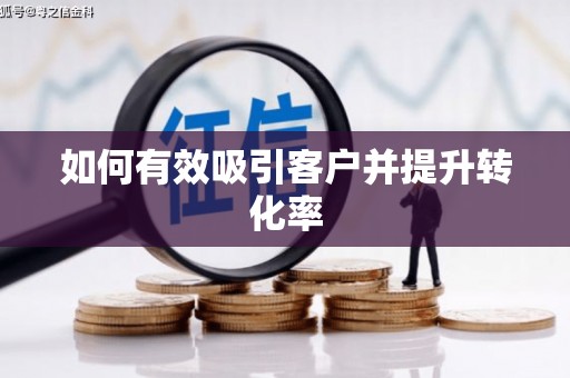 闵行如何有效吸引客户并提升转化率