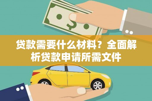 闵行贷款需要什么材料？全面解析贷款申请所需文件