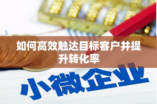 闵行如何高效触达目标客户并提升转化率