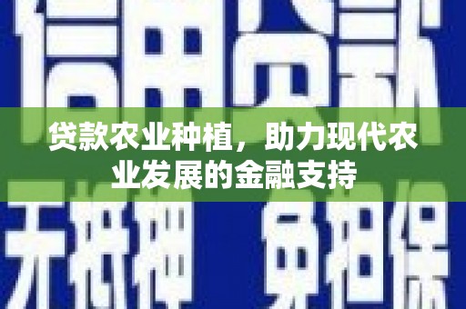 闵行贷款农业种植，助力现代农业发展的金融支持