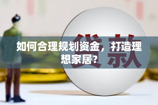 闵行如何合理规划资金，打造理想家居？