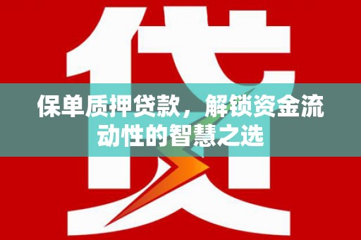闵行保单质押贷款，解锁资金流动性的智慧之选