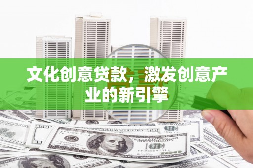 闵行文化创意贷款，激发创意产业的新引擎